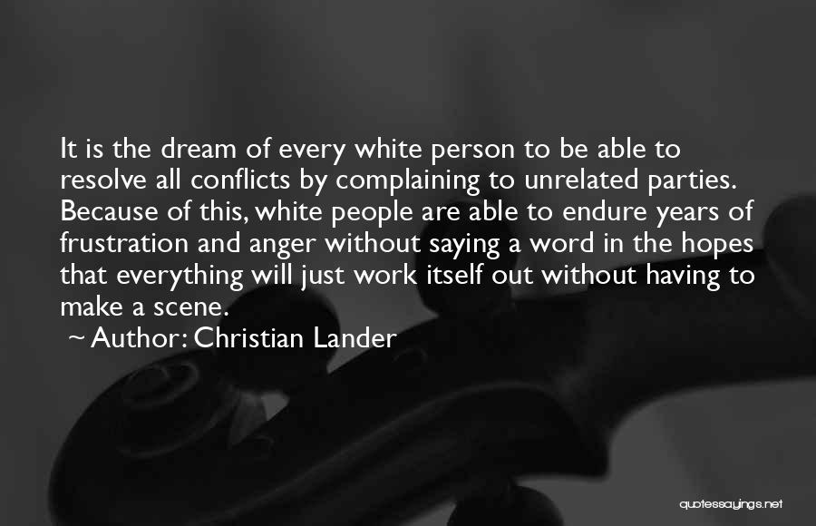 Christian Lander Quotes: It Is The Dream Of Every White Person To Be Able To Resolve All Conflicts By Complaining To Unrelated Parties.