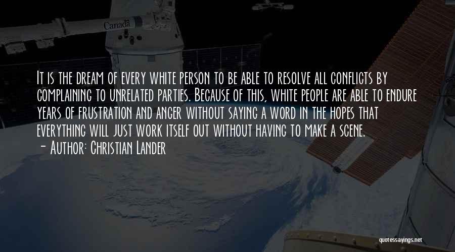 Christian Lander Quotes: It Is The Dream Of Every White Person To Be Able To Resolve All Conflicts By Complaining To Unrelated Parties.