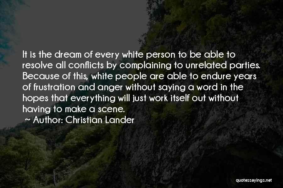 Christian Lander Quotes: It Is The Dream Of Every White Person To Be Able To Resolve All Conflicts By Complaining To Unrelated Parties.