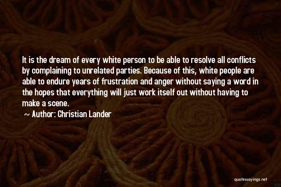 Christian Lander Quotes: It Is The Dream Of Every White Person To Be Able To Resolve All Conflicts By Complaining To Unrelated Parties.