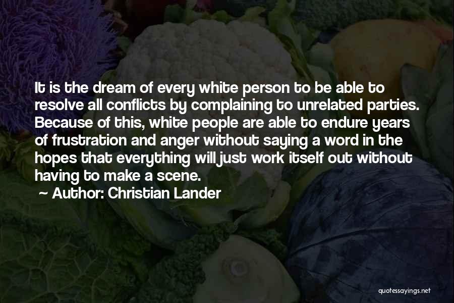 Christian Lander Quotes: It Is The Dream Of Every White Person To Be Able To Resolve All Conflicts By Complaining To Unrelated Parties.