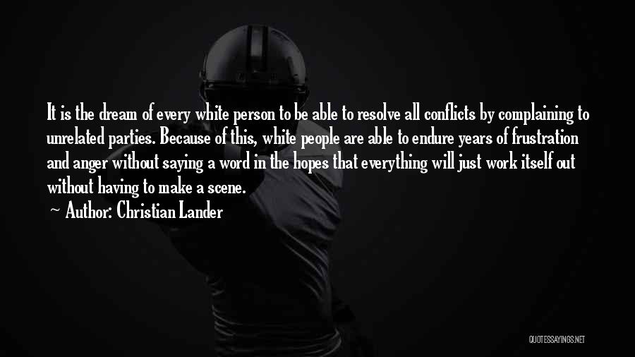 Christian Lander Quotes: It Is The Dream Of Every White Person To Be Able To Resolve All Conflicts By Complaining To Unrelated Parties.