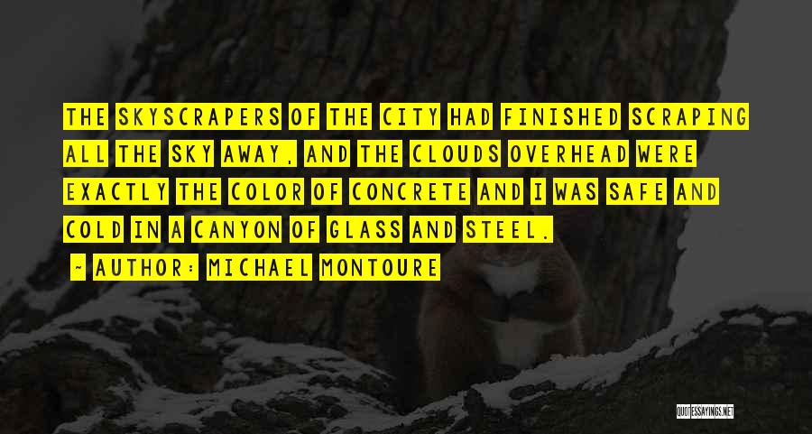 Michael Montoure Quotes: The Skyscrapers Of The City Had Finished Scraping All The Sky Away, And The Clouds Overhead Were Exactly The Color