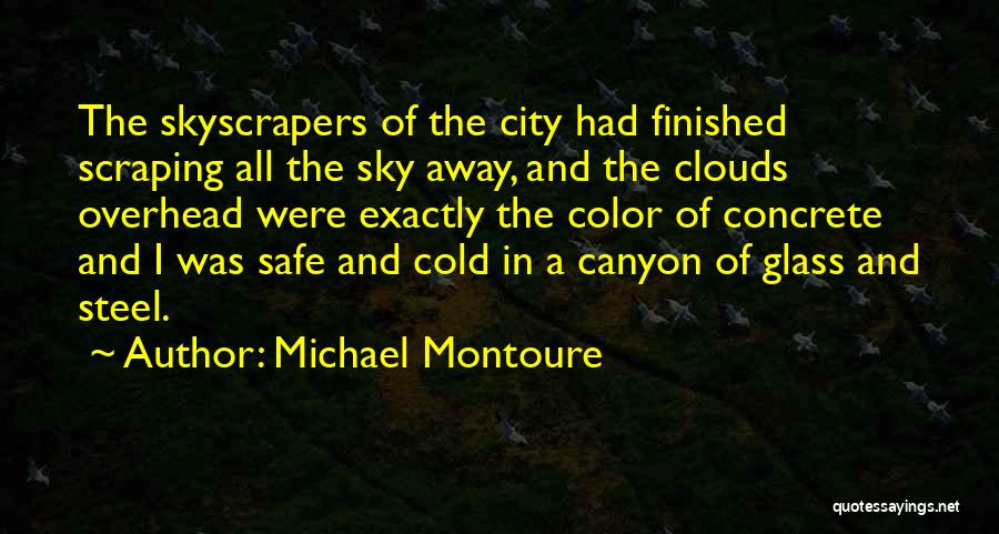 Michael Montoure Quotes: The Skyscrapers Of The City Had Finished Scraping All The Sky Away, And The Clouds Overhead Were Exactly The Color