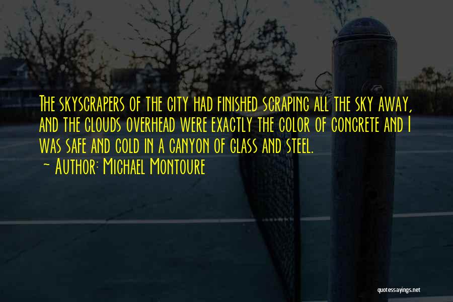 Michael Montoure Quotes: The Skyscrapers Of The City Had Finished Scraping All The Sky Away, And The Clouds Overhead Were Exactly The Color