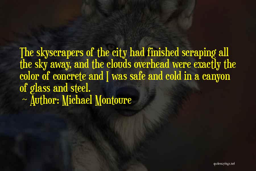 Michael Montoure Quotes: The Skyscrapers Of The City Had Finished Scraping All The Sky Away, And The Clouds Overhead Were Exactly The Color