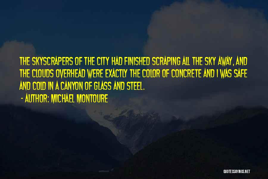 Michael Montoure Quotes: The Skyscrapers Of The City Had Finished Scraping All The Sky Away, And The Clouds Overhead Were Exactly The Color