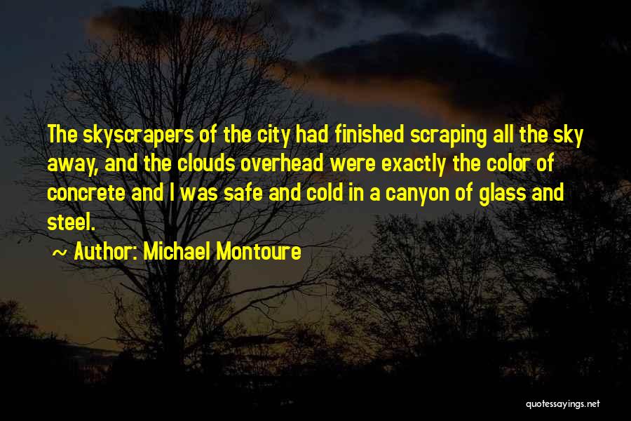 Michael Montoure Quotes: The Skyscrapers Of The City Had Finished Scraping All The Sky Away, And The Clouds Overhead Were Exactly The Color