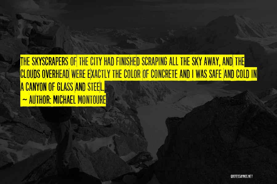 Michael Montoure Quotes: The Skyscrapers Of The City Had Finished Scraping All The Sky Away, And The Clouds Overhead Were Exactly The Color