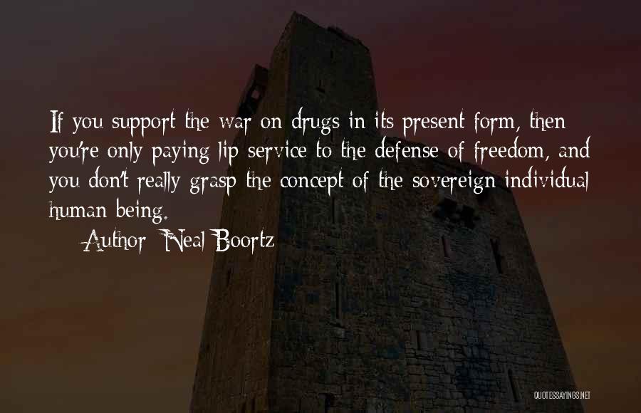 Neal Boortz Quotes: If You Support The War On Drugs In Its Present Form, Then You're Only Paying Lip-service To The Defense Of