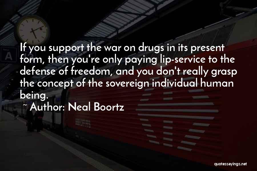 Neal Boortz Quotes: If You Support The War On Drugs In Its Present Form, Then You're Only Paying Lip-service To The Defense Of