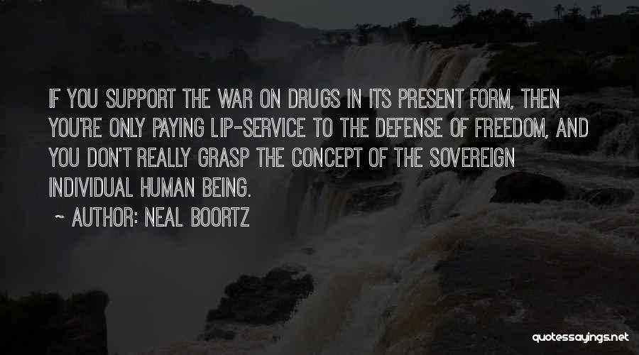 Neal Boortz Quotes: If You Support The War On Drugs In Its Present Form, Then You're Only Paying Lip-service To The Defense Of