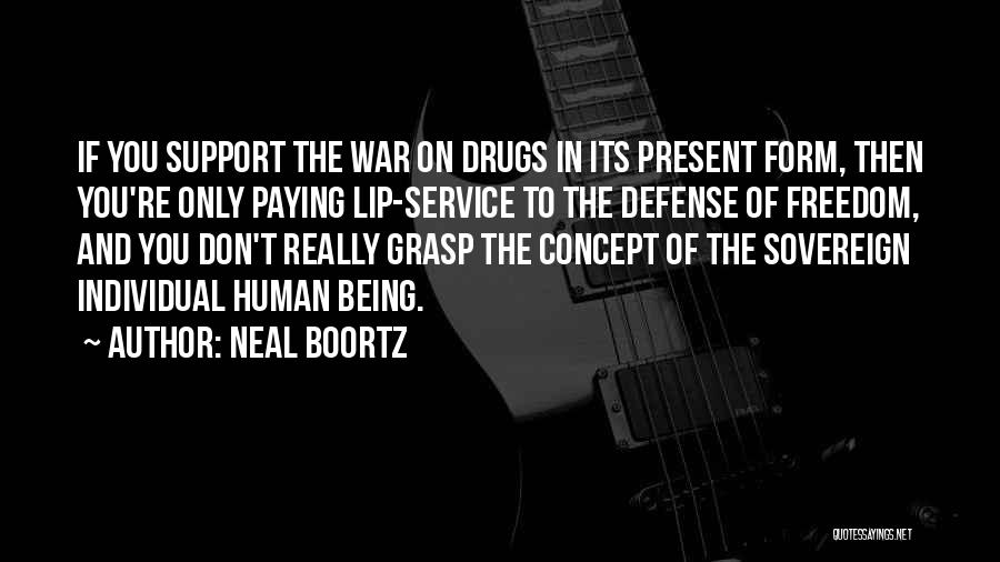 Neal Boortz Quotes: If You Support The War On Drugs In Its Present Form, Then You're Only Paying Lip-service To The Defense Of