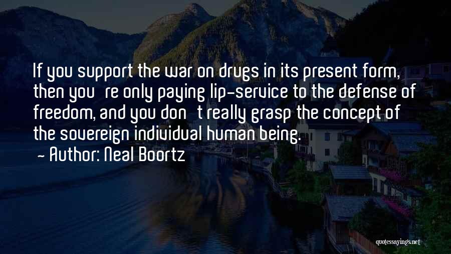 Neal Boortz Quotes: If You Support The War On Drugs In Its Present Form, Then You're Only Paying Lip-service To The Defense Of