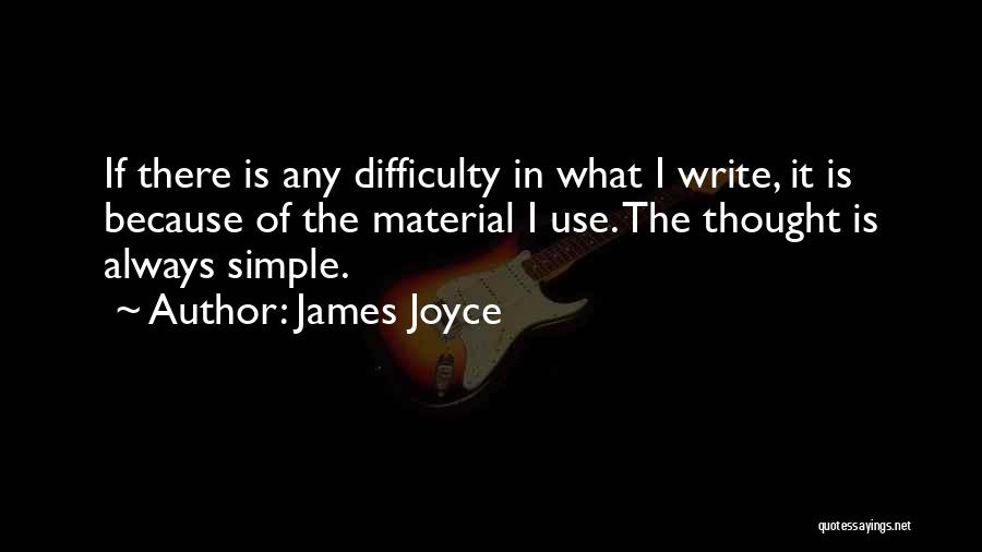 James Joyce Quotes: If There Is Any Difficulty In What I Write, It Is Because Of The Material I Use. The Thought Is