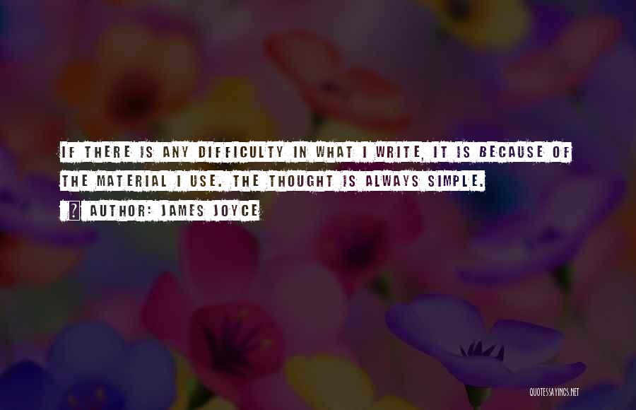 James Joyce Quotes: If There Is Any Difficulty In What I Write, It Is Because Of The Material I Use. The Thought Is