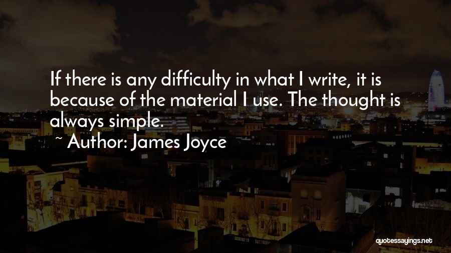 James Joyce Quotes: If There Is Any Difficulty In What I Write, It Is Because Of The Material I Use. The Thought Is