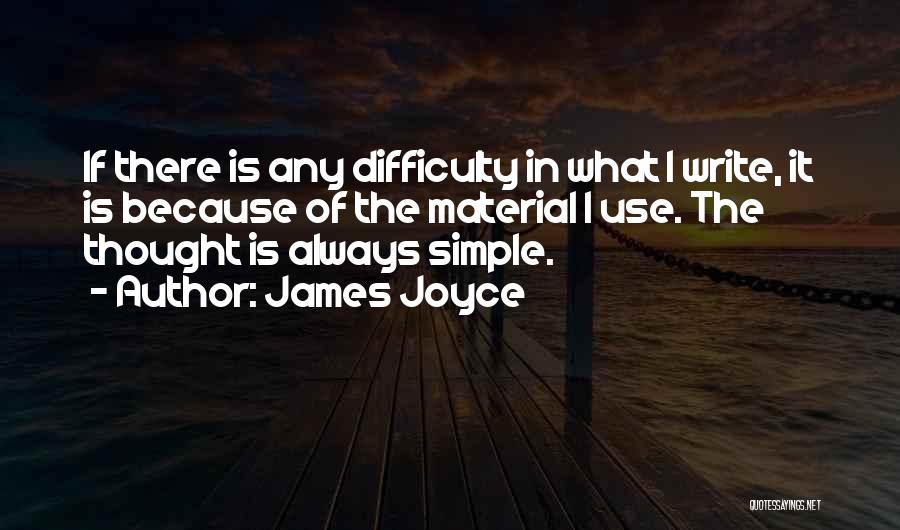 James Joyce Quotes: If There Is Any Difficulty In What I Write, It Is Because Of The Material I Use. The Thought Is