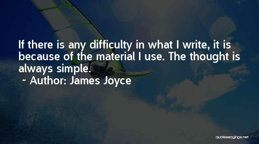 James Joyce Quotes: If There Is Any Difficulty In What I Write, It Is Because Of The Material I Use. The Thought Is