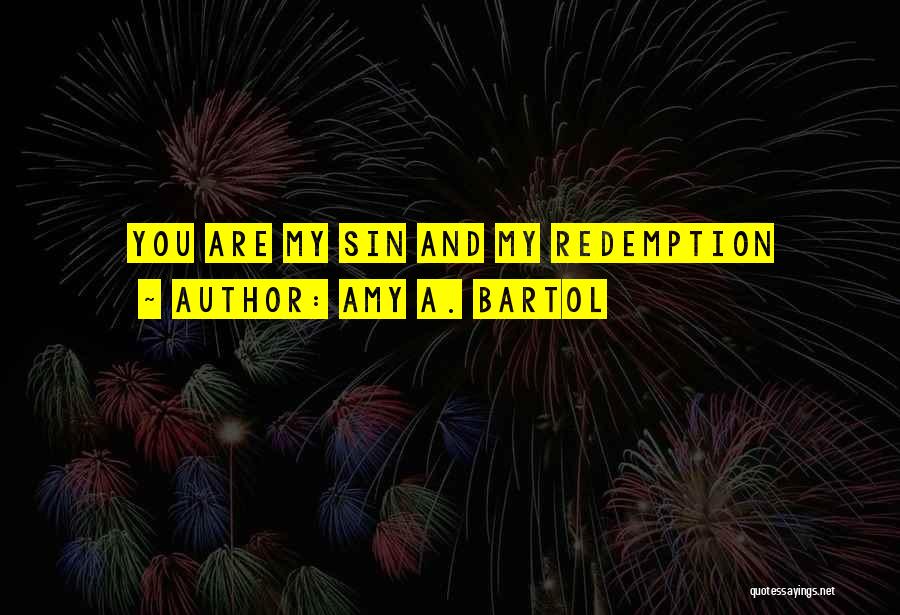 Amy A. Bartol Quotes: You Are My Sin And My Redemption
