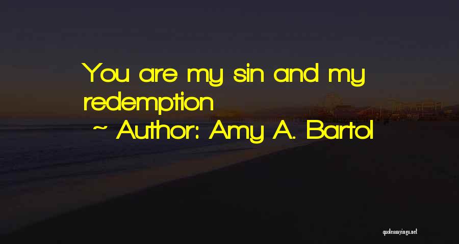 Amy A. Bartol Quotes: You Are My Sin And My Redemption