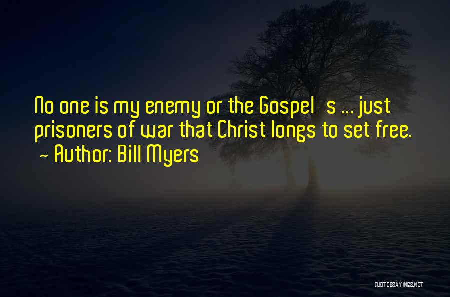 Bill Myers Quotes: No One Is My Enemy Or The Gospel's ... Just Prisoners Of War That Christ Longs To Set Free.