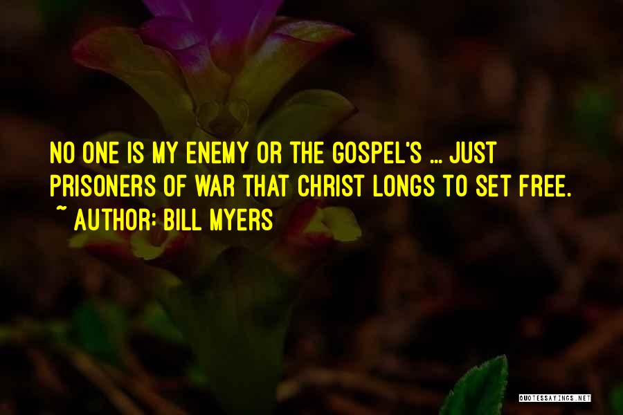 Bill Myers Quotes: No One Is My Enemy Or The Gospel's ... Just Prisoners Of War That Christ Longs To Set Free.