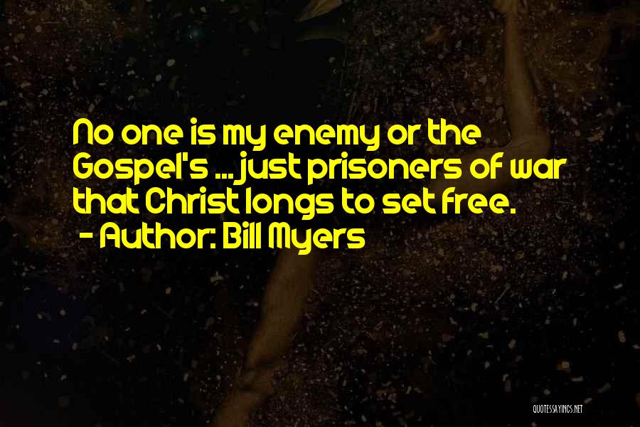 Bill Myers Quotes: No One Is My Enemy Or The Gospel's ... Just Prisoners Of War That Christ Longs To Set Free.