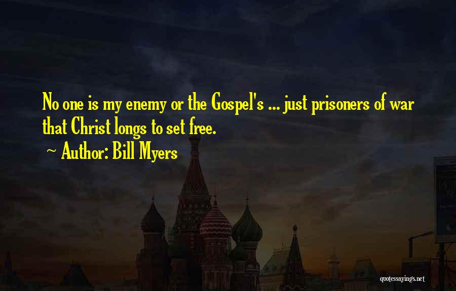 Bill Myers Quotes: No One Is My Enemy Or The Gospel's ... Just Prisoners Of War That Christ Longs To Set Free.