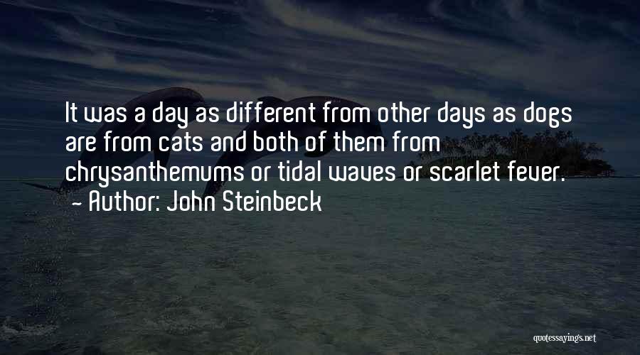 John Steinbeck Quotes: It Was A Day As Different From Other Days As Dogs Are From Cats And Both Of Them From Chrysanthemums