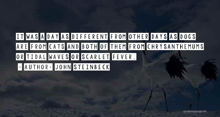 John Steinbeck Quotes: It Was A Day As Different From Other Days As Dogs Are From Cats And Both Of Them From Chrysanthemums