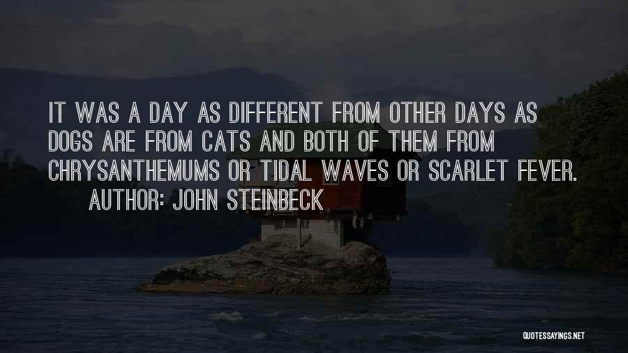 John Steinbeck Quotes: It Was A Day As Different From Other Days As Dogs Are From Cats And Both Of Them From Chrysanthemums