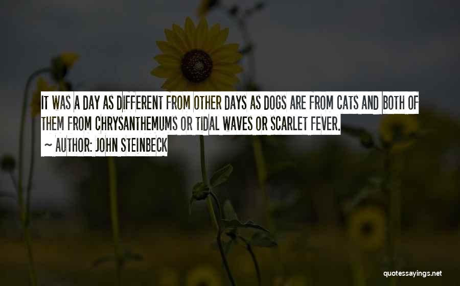 John Steinbeck Quotes: It Was A Day As Different From Other Days As Dogs Are From Cats And Both Of Them From Chrysanthemums