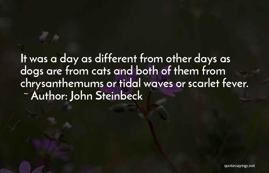 John Steinbeck Quotes: It Was A Day As Different From Other Days As Dogs Are From Cats And Both Of Them From Chrysanthemums