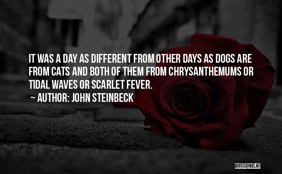 John Steinbeck Quotes: It Was A Day As Different From Other Days As Dogs Are From Cats And Both Of Them From Chrysanthemums