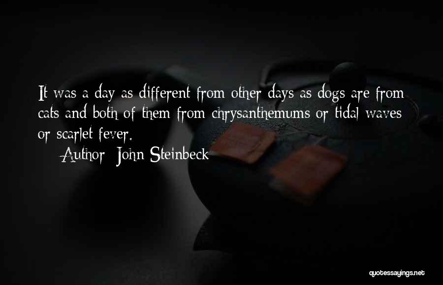 John Steinbeck Quotes: It Was A Day As Different From Other Days As Dogs Are From Cats And Both Of Them From Chrysanthemums