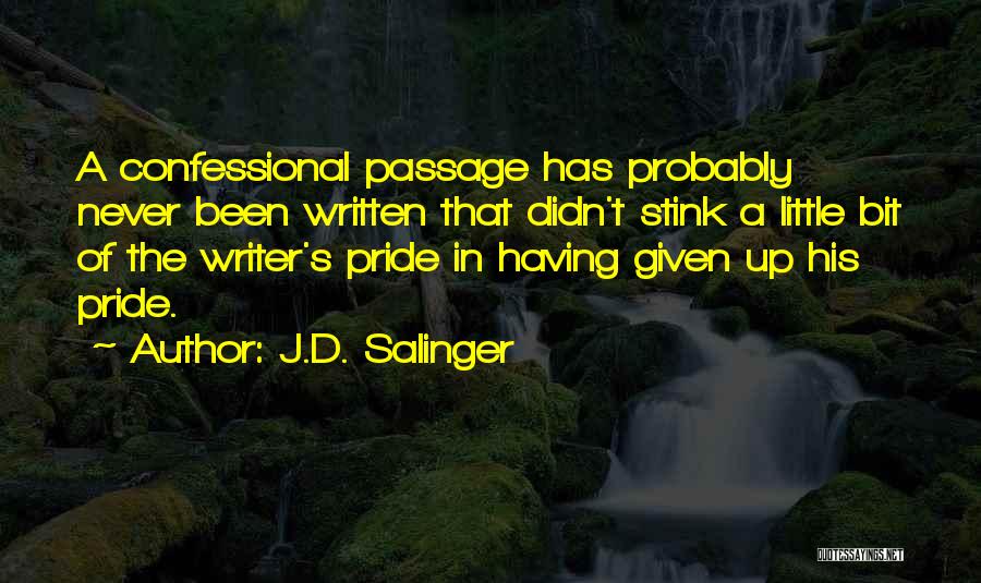 J.D. Salinger Quotes: A Confessional Passage Has Probably Never Been Written That Didn't Stink A Little Bit Of The Writer's Pride In Having