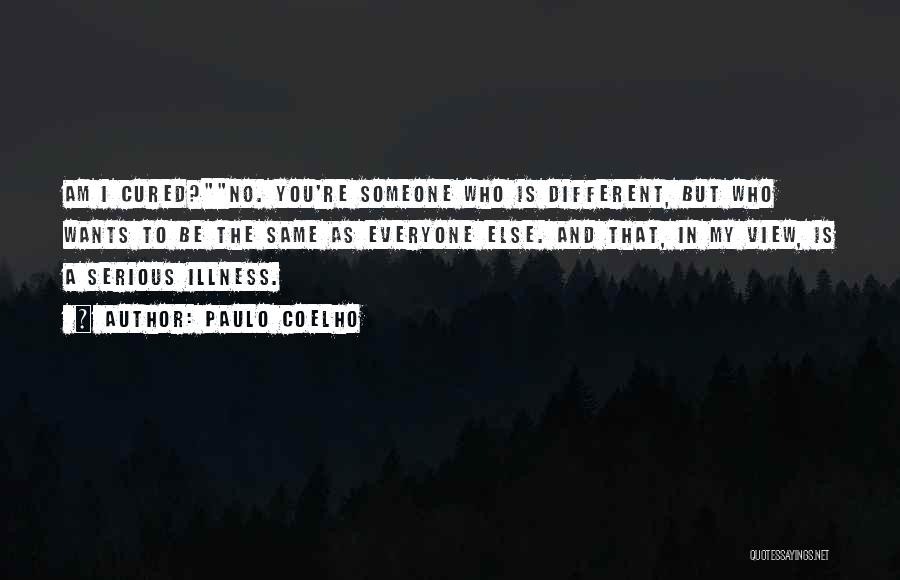 Paulo Coelho Quotes: Am I Cured?no. You're Someone Who Is Different, But Who Wants To Be The Same As Everyone Else. And That,