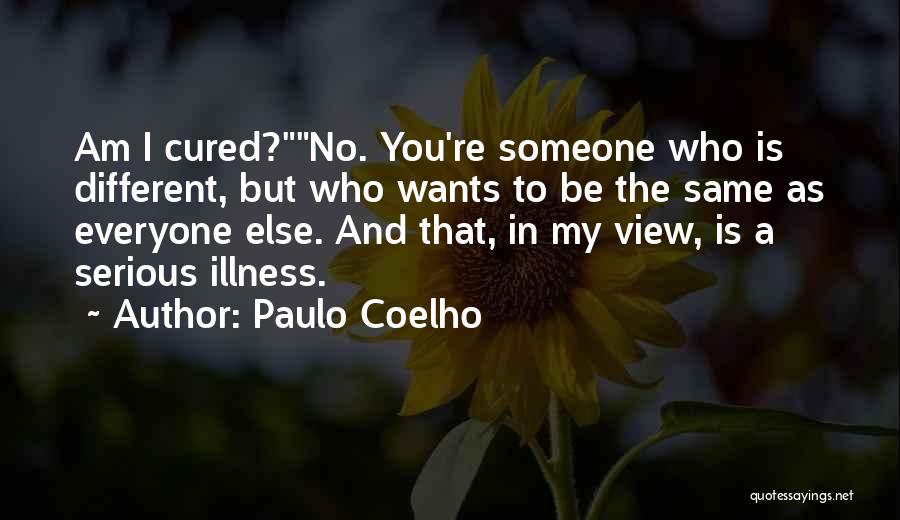 Paulo Coelho Quotes: Am I Cured?no. You're Someone Who Is Different, But Who Wants To Be The Same As Everyone Else. And That,