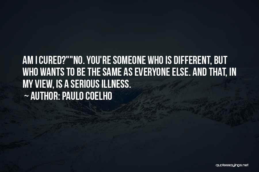 Paulo Coelho Quotes: Am I Cured?no. You're Someone Who Is Different, But Who Wants To Be The Same As Everyone Else. And That,