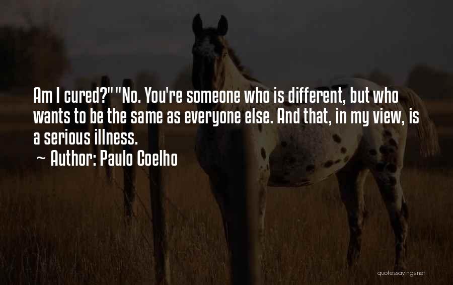 Paulo Coelho Quotes: Am I Cured?no. You're Someone Who Is Different, But Who Wants To Be The Same As Everyone Else. And That,