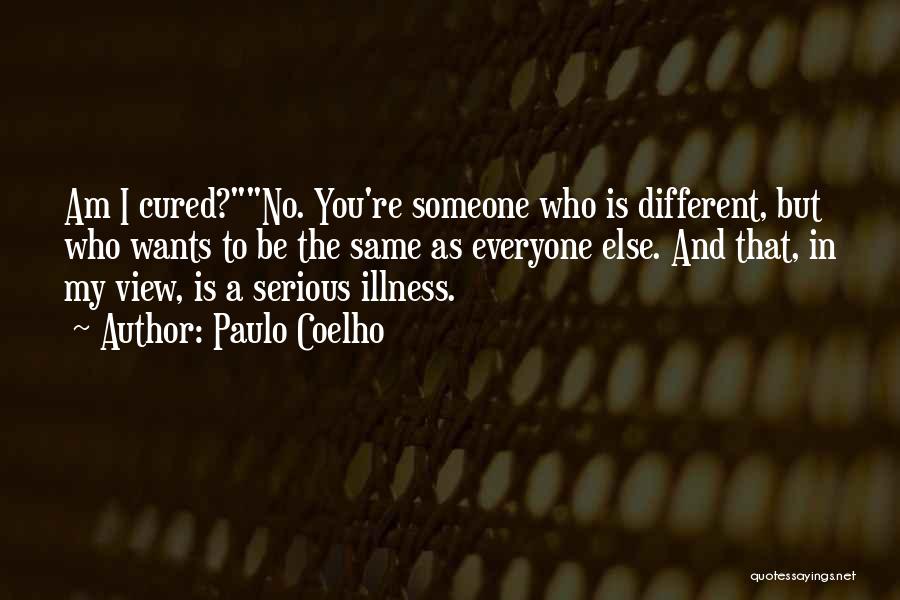 Paulo Coelho Quotes: Am I Cured?no. You're Someone Who Is Different, But Who Wants To Be The Same As Everyone Else. And That,