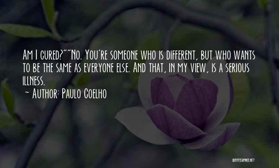 Paulo Coelho Quotes: Am I Cured?no. You're Someone Who Is Different, But Who Wants To Be The Same As Everyone Else. And That,