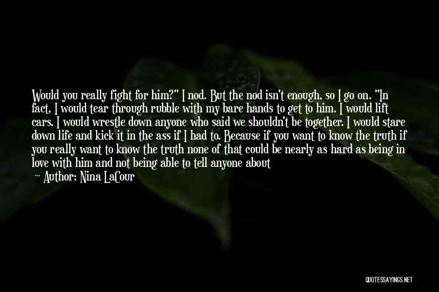 Nina LaCour Quotes: Would You Really Fight For Him? I Nod. But The Nod Isn't Enough, So I Go On. In Fact, I