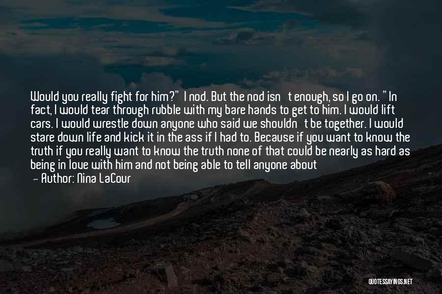 Nina LaCour Quotes: Would You Really Fight For Him? I Nod. But The Nod Isn't Enough, So I Go On. In Fact, I