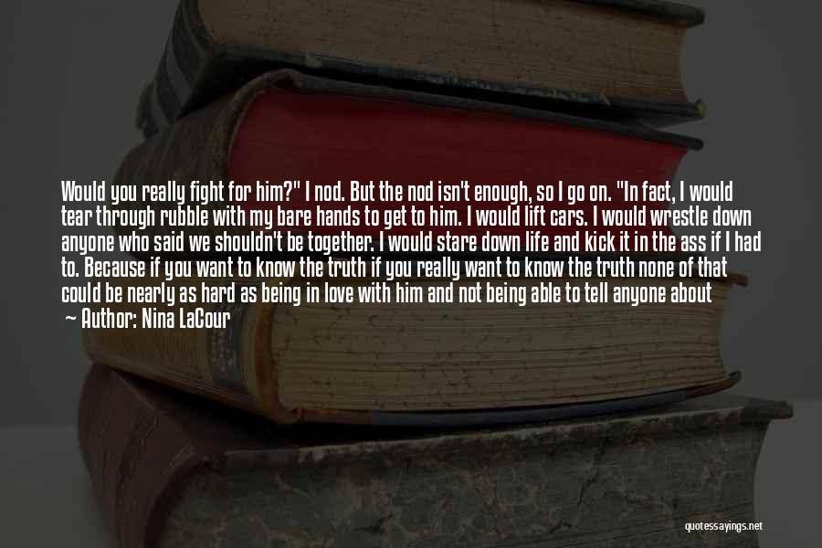 Nina LaCour Quotes: Would You Really Fight For Him? I Nod. But The Nod Isn't Enough, So I Go On. In Fact, I