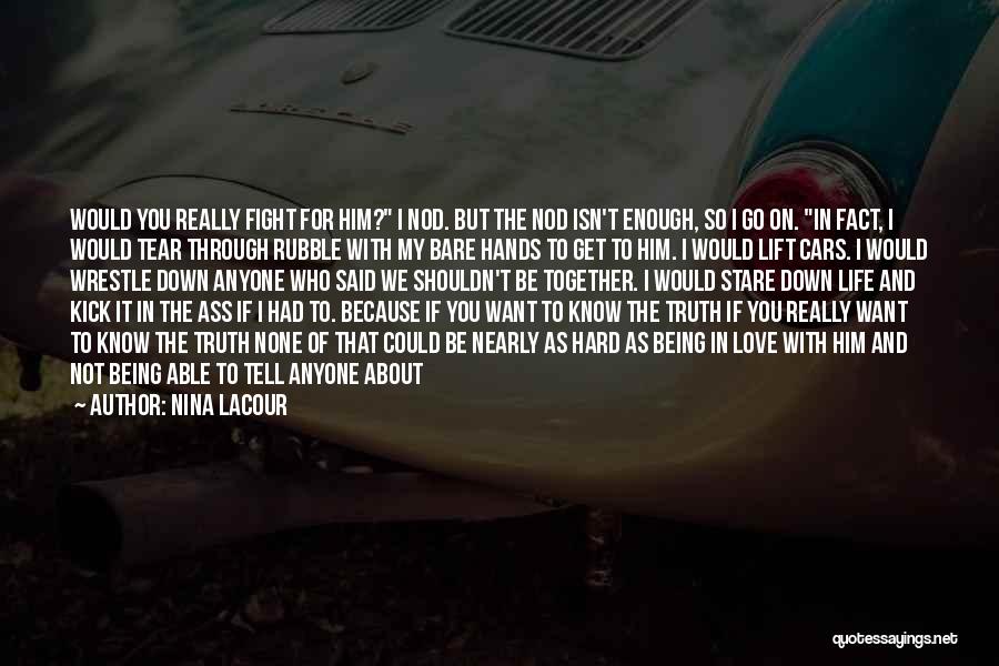 Nina LaCour Quotes: Would You Really Fight For Him? I Nod. But The Nod Isn't Enough, So I Go On. In Fact, I