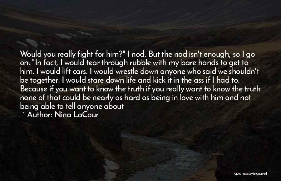 Nina LaCour Quotes: Would You Really Fight For Him? I Nod. But The Nod Isn't Enough, So I Go On. In Fact, I