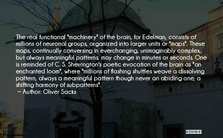 Oliver Sacks Quotes: The Real Functional Machinery Of The Brain, For Edelman, Consists Of Millions Of Neuronal Groups, Organized Into Larger Units Or