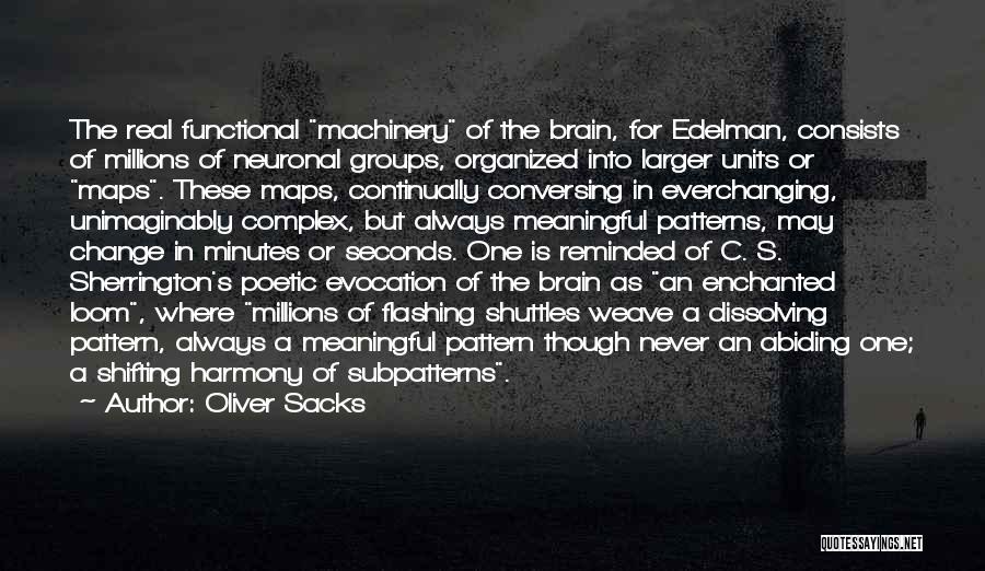 Oliver Sacks Quotes: The Real Functional Machinery Of The Brain, For Edelman, Consists Of Millions Of Neuronal Groups, Organized Into Larger Units Or